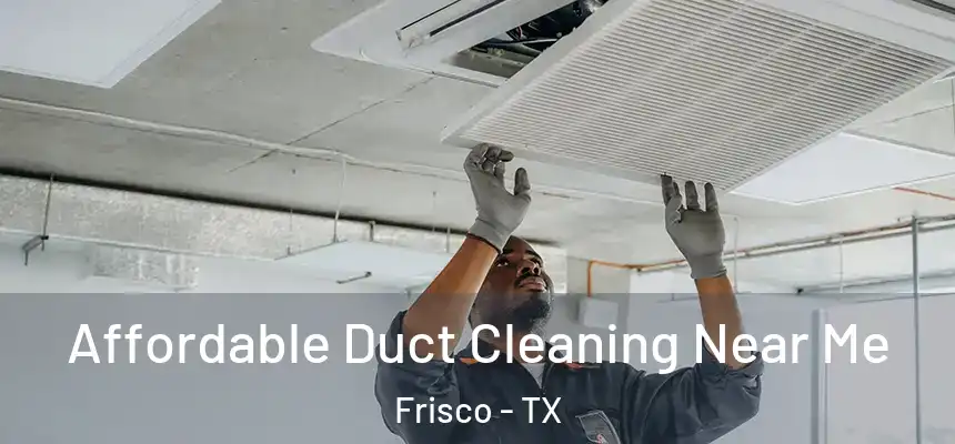 Affordable Duct Cleaning Near Me Frisco - TX