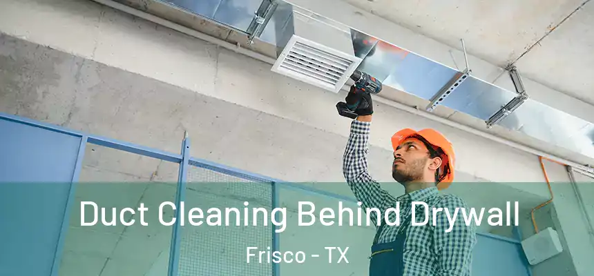 Duct Cleaning Behind Drywall Frisco - TX
