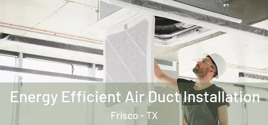 Energy Efficient Air Duct Installation Frisco - TX