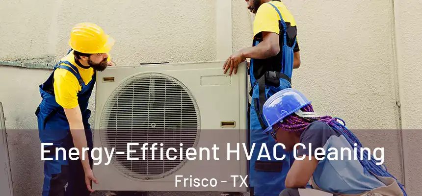 Energy-Efficient HVAC Cleaning Frisco - TX