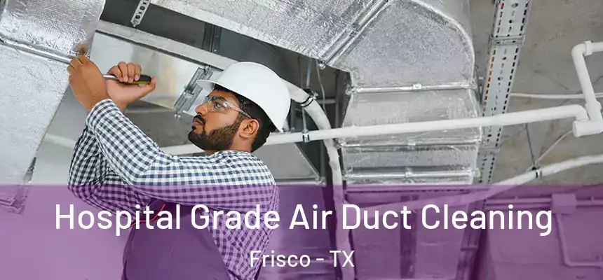 Hospital Grade Air Duct Cleaning Frisco - TX