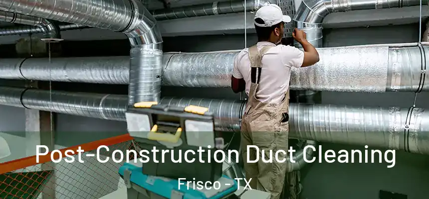 Post-Construction Duct Cleaning Frisco - TX