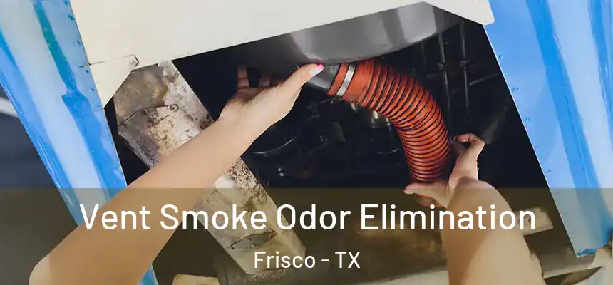 Vent Smoke Odor Elimination Frisco - TX