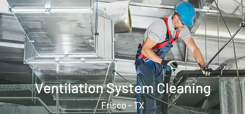 Ventilation System Cleaning Frisco - TX
